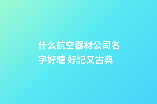 什么航空器材公司名字好聽 好記又古典-第1張-公司起名-玄機派